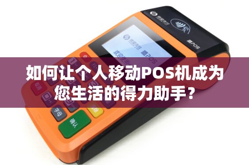 如何让个人移动POS机成为您生活的得力助手？