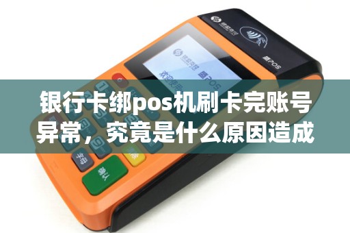 银行卡绑pos机刷卡完账号异常，究竟是什么原因造成的呢？