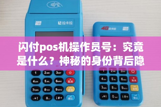 闪付pos机操作员号：究竟是什么？神秘的身份背后隐藏着什么秘密？