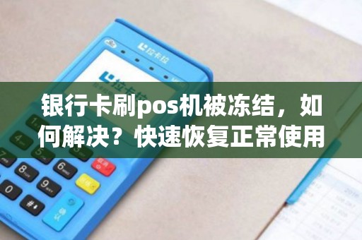 银行卡刷pos机被冻结，如何解决？快速恢复正常使用的方法！
