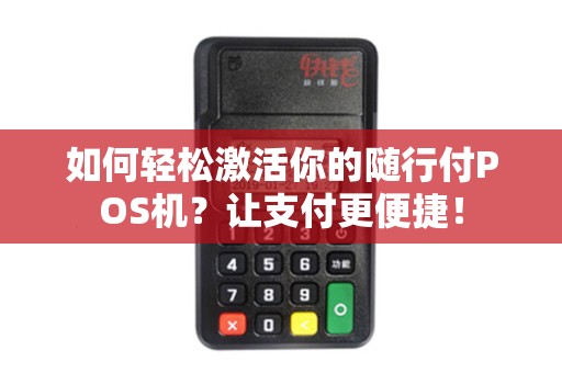 如何轻松激活你的随行付POS机？让支付更便捷！
