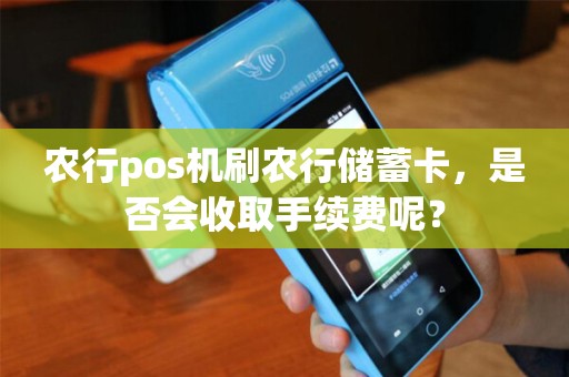 农行pos机刷农行储蓄卡，是否会收取手续费呢？