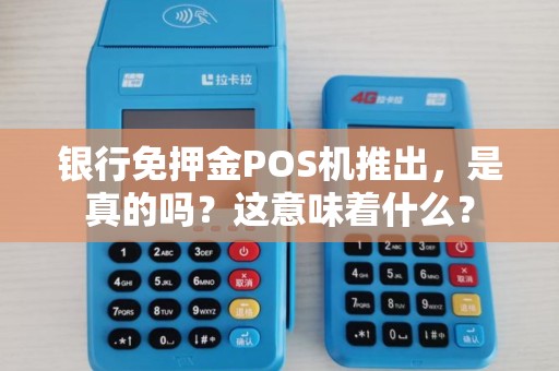 银行免押金POS机推出，是真的吗？这意味着什么？