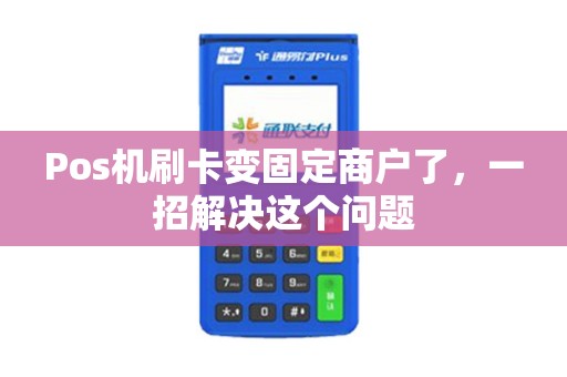 Pos机刷卡变固定商户了，一招解决这个问题