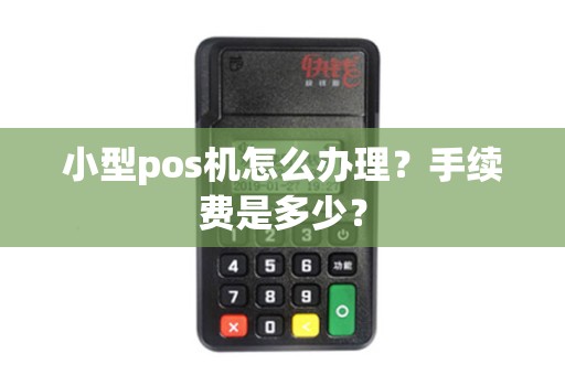 小型pos机怎么办理？手续费是多少？