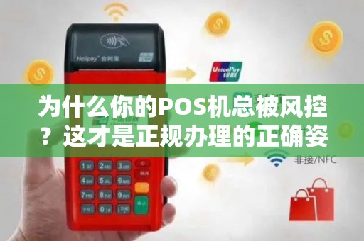 为什么你的POS机总被风控？这才是正规办理的正确姿势！