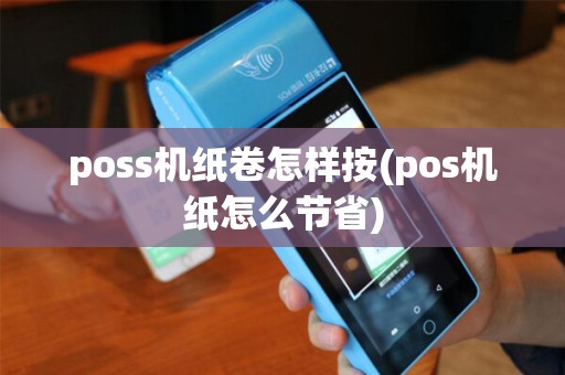 poss机纸卷怎样按(pos机纸怎么节省)