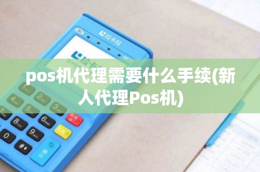 pos机代理需要什么手续(新人代理Pos机)