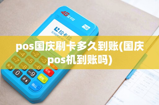 pos国庆刷卡多久到账(国庆pos机到账吗)
