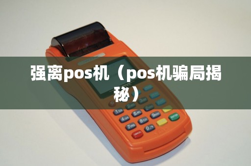强离pos机（pos机骗局揭秘）