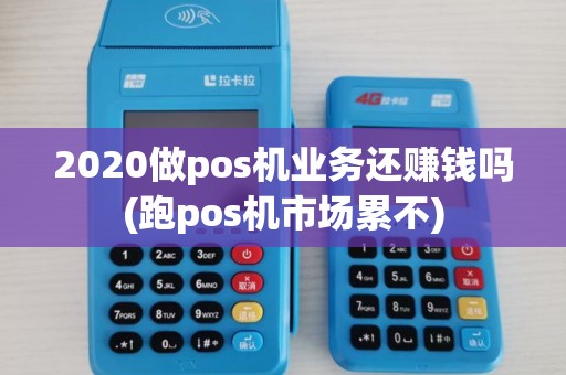 2020做pos机业务还赚钱吗(跑pos机市场累不)
