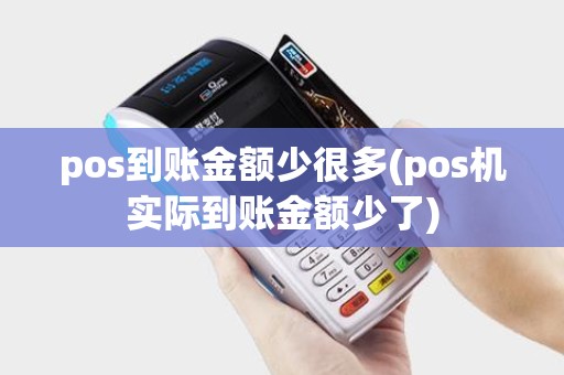 pos到账金额少很多(pos机实际到账金额少了)