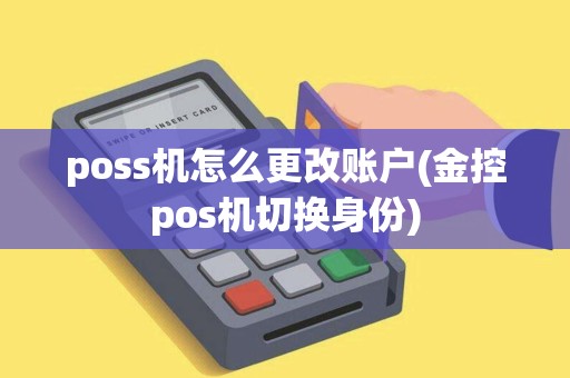 poss机怎么更改账户(金控pos机切换身份)