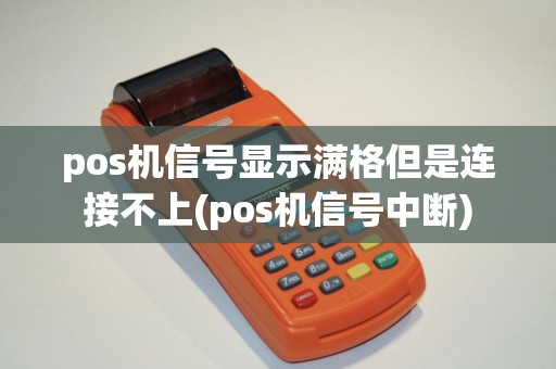 pos机信号显示满格但是连接不上(pos机信号中断)