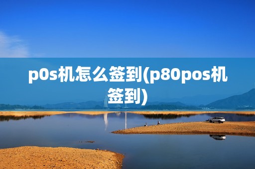p0s机怎么签到(p80pos机签到)
