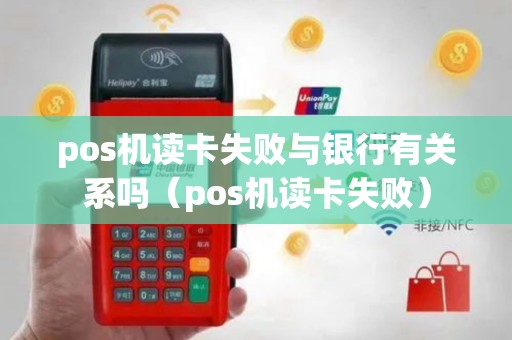 pos机读卡失败与银行有关系吗（pos机读卡失败）