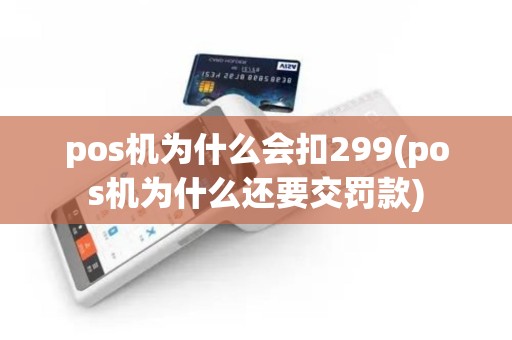 pos机为什么会扣299(pos机为什么还要交罚款)