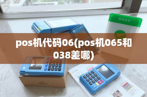 pos机代码06(pos机065和038差哪)