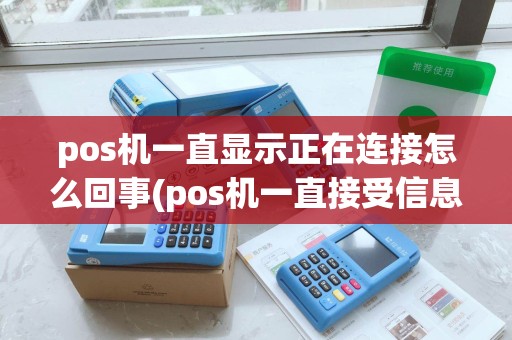 pos机一直显示正在连接怎么回事(pos机一直接受信息)