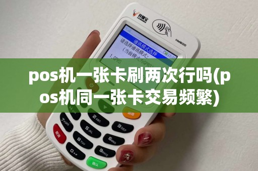pos机一张卡刷两次行吗(pos机同一张卡交易频繁)