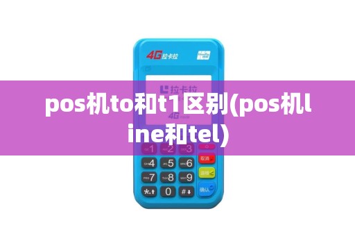 pos机to和t1区别(pos机line和tel)