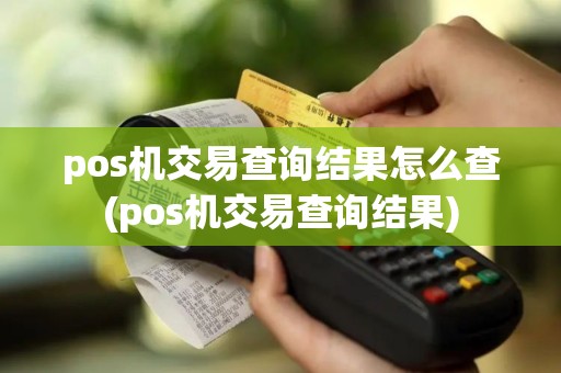 pos机交易查询结果怎么查(pos机交易查询结果)