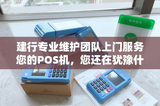 建行专业维护团队上门服务您的POS机，您还在犹豫什么？
