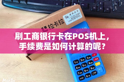 刷工商银行卡在POS机上，手续费是如何计算的呢？