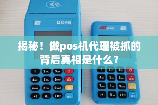 揭秘！做pos机代理被抓的背后真相是什么？