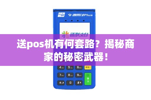 送pos机有何套路？揭秘商家的秘密武器！