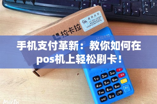 手机支付革新：教你如何在pos机上轻松刷卡！