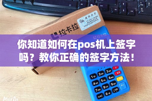 你知道如何在pos机上签字吗？教你正确的签字方法！