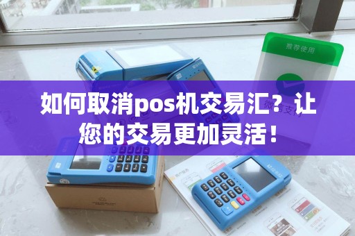 如何取消pos机交易汇？让您的交易更加灵活！