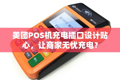 美团POS机充电插口设计贴心，让商家无忧充电？