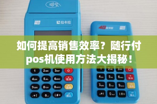 如何提高销售效率？随行付pos机使用方法大揭秘！
