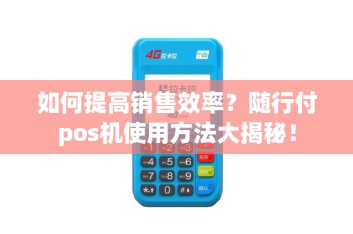 如何提高销售效率？随行付pos机使用方法大揭秘！