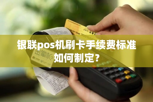 银联pos机刷卡手续费标准如何制定？