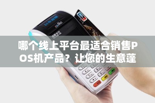 哪个线上平台最适合销售POS机产品？让您的生意蓬勃发展！
