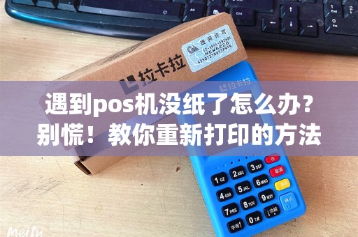 遇到pos机没纸了怎么办？别慌！教你重新打印的方法！