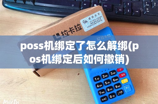 poss机绑定了怎么解绑(pos机绑定后如何撤销)