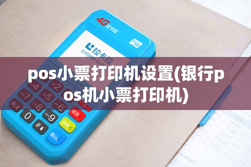 pos小票打印机设置(银行pos机小票打印机)