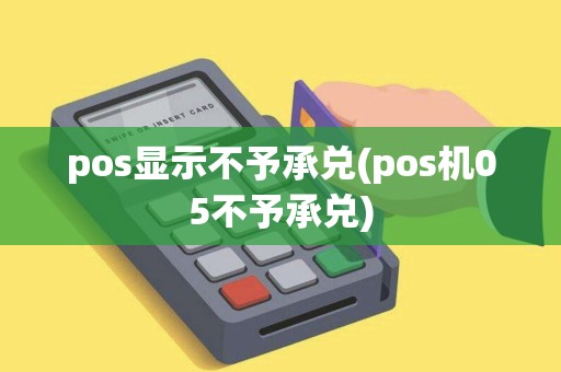 pos显示不予承兑(pos机05不予承兑)