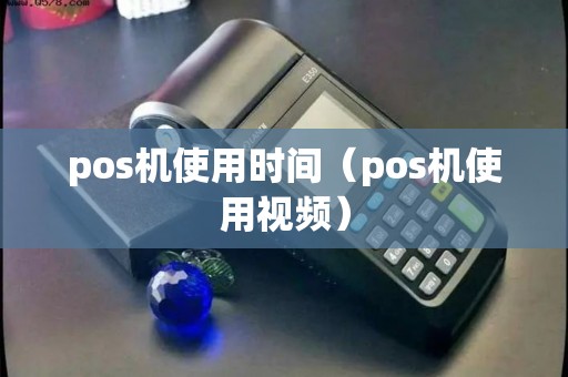 pos机使用时间（pos机使用视频）