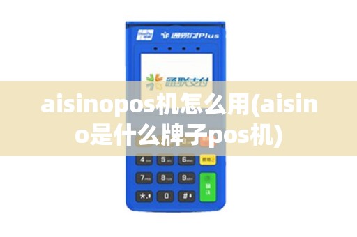 aisinopos机怎么用(aisino是什么牌子pos机)