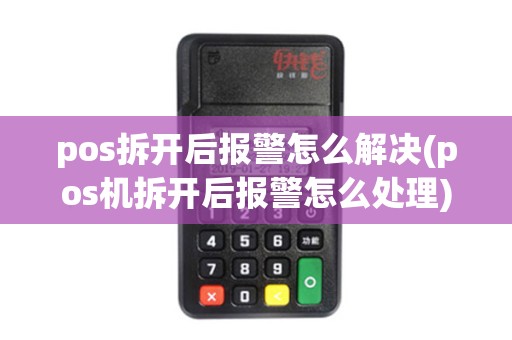 pos拆开后报警怎么解决(pos机拆开后报警怎么处理)