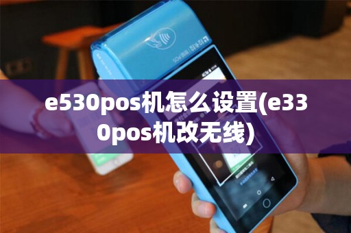e530pos机怎么设置(e330pos机改无线)