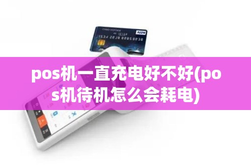 pos机一直充电好不好(pos机待机怎么会耗电)