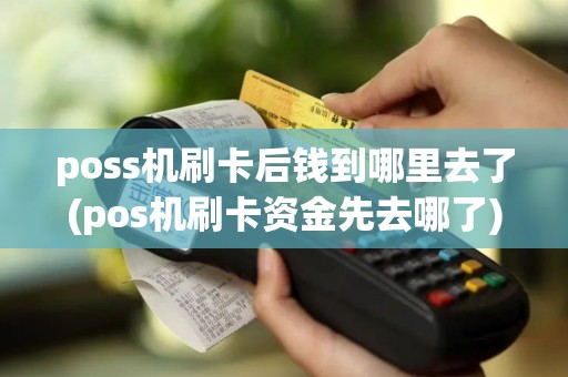 poss机刷卡后钱到哪里去了(pos机刷卡资金先去哪了)