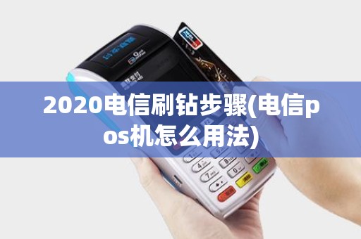 2020电信刷钻步骤(电信pos机怎么用法)