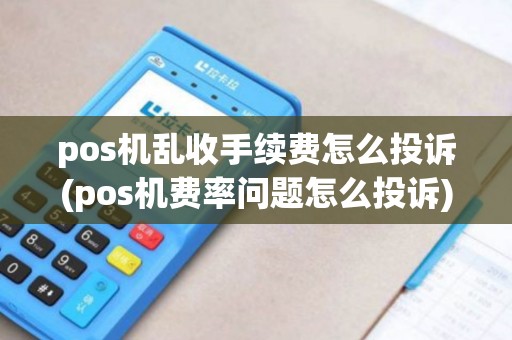 pos机乱收手续费怎么投诉(pos机费率问题怎么投诉)